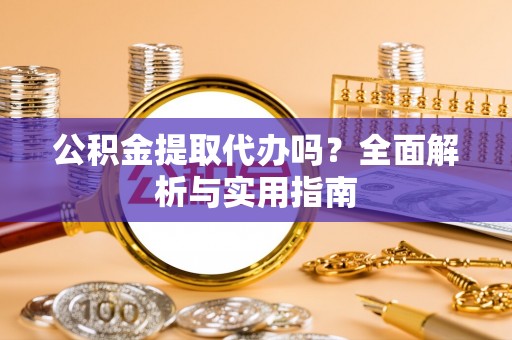 栾川公积金提取代办吗？全面解析与实用指南