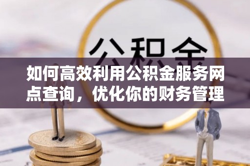 栾川如何高效利用公积金服务网点查询，优化你的财务管理