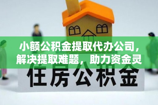 栾川小额公积金提取代办公司，解决提取难题，助力资金灵活使用