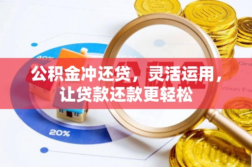 栾川公积金冲还贷，灵活运用，让贷款还款更轻松