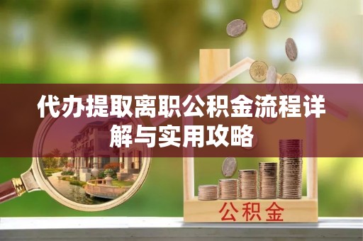栾川代办提取离职公积金流程详解与实用攻略