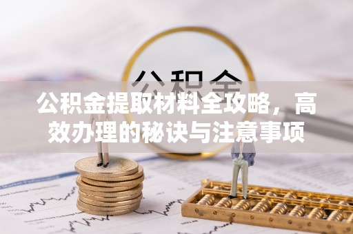 栾川公积金提取材料全攻略，高效办理的秘诀与注意事项