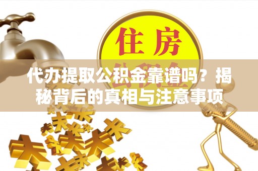 栾川代办提取公积金靠谱吗？揭秘背后的真相与注意事项