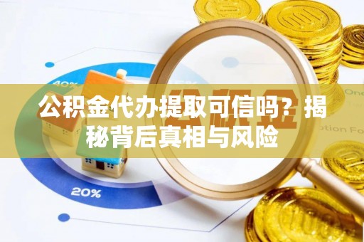 栾川公积金代办提取可信吗？揭秘背后真相与风险