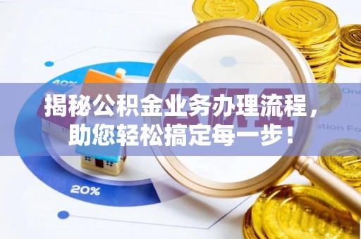 栾川揭秘公积金业务办理流程，助您轻松搞定每一步！