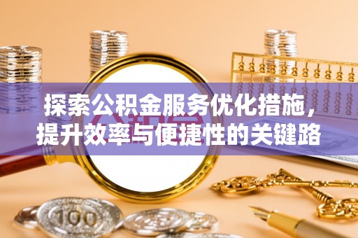栾川探索公积金服务优化措施，提升效率与便捷性的关键路径