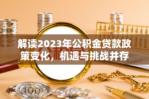 栾川解读2023年公积金贷款政策变化，机遇与挑战并存