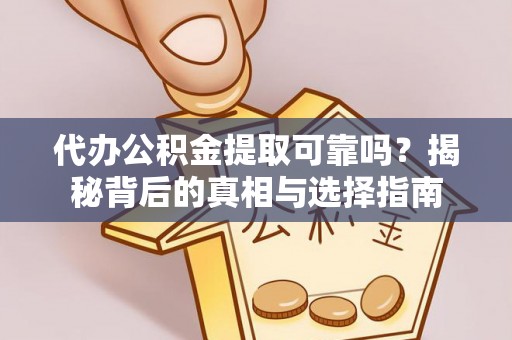 栾川代办公积金提取可靠吗？揭秘背后的真相与选择指南