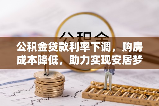 栾川公积金贷款利率下调，购房成本降低，助力实现安居梦