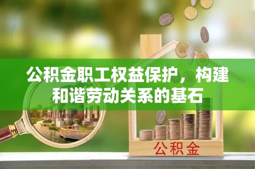 栾川公积金职工权益保护，构建和谐劳动关系的基石