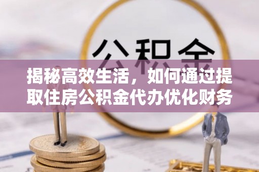 栾川揭秘高效生活，如何通过提取住房公积金代办优化财务管理