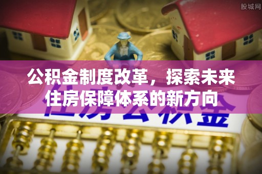 栾川公积金制度改革，探索未来住房保障体系的新方向