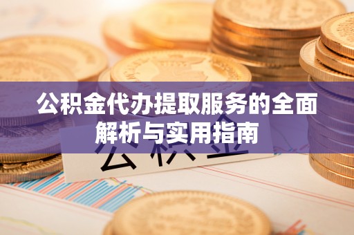 栾川公积金代办提取服务的全面解析与实用指南