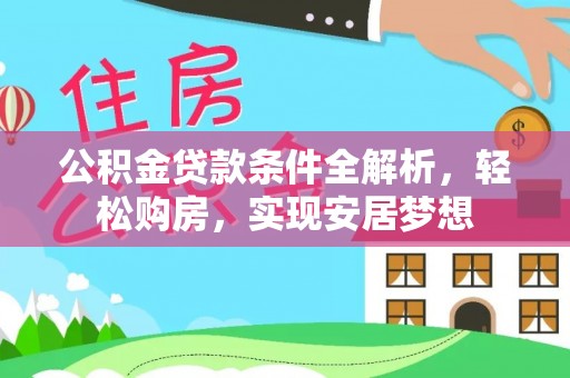 栾川公积金贷款条件全解析，轻松购房，实现安居梦想