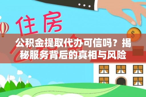 栾川公积金提取代办可信吗？揭秘服务背后的真相与风险