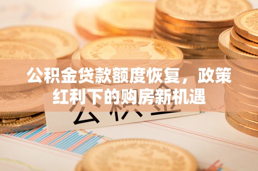 栾川公积金贷款额度恢复，政策红利下的购房新机遇