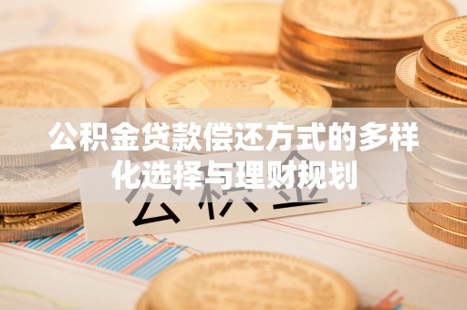 栾川公积金贷款偿还方式的多样化选择与理财规划