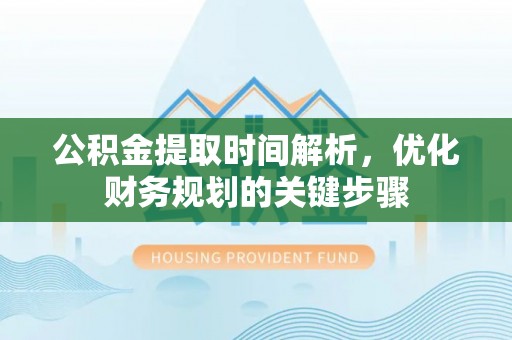 栾川公积金提取时间解析，优化财务规划的关键步骤