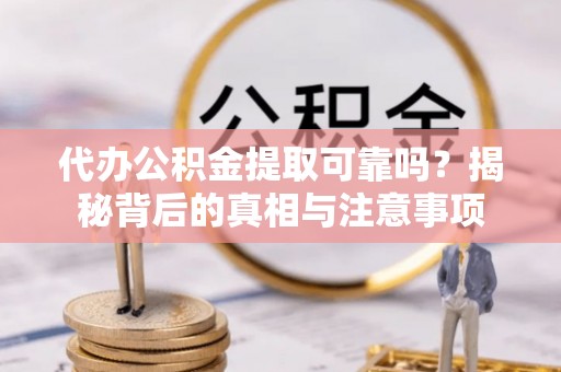 栾川代办公积金提取可靠吗？揭秘背后的真相与注意事项