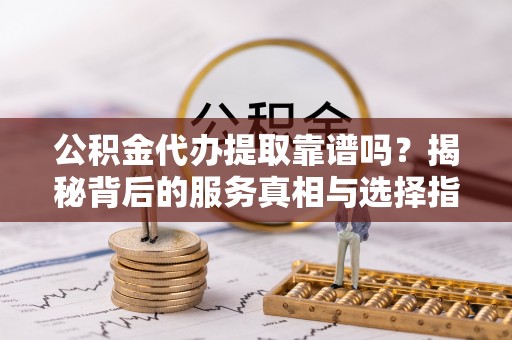栾川公积金代办提取靠谱吗？揭秘背后的服务真相与选择指南