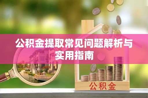 栾川公积金提取常见问题解析与实用指南