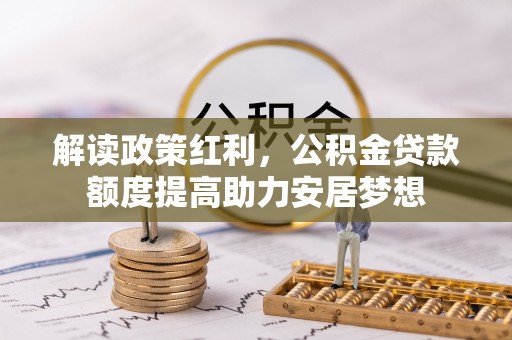 栾川解读政策红利，公积金贷款额度提高助力安居梦想