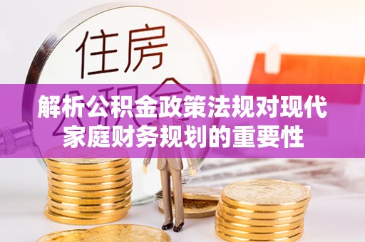 栾川解析公积金政策法规对现代家庭财务规划的重要性