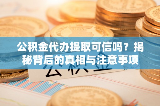 栾川公积金代办提取可信吗？揭秘背后的真相与注意事项