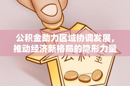 栾川公积金助力区域协调发展，推动经济新格局的隐形力量