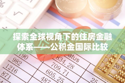 栾川探索全球视角下的住房金融体系——公积金国际比较