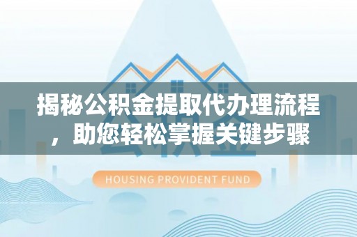 栾川揭秘公积金提取代办理流程，助您轻松掌握关键步骤