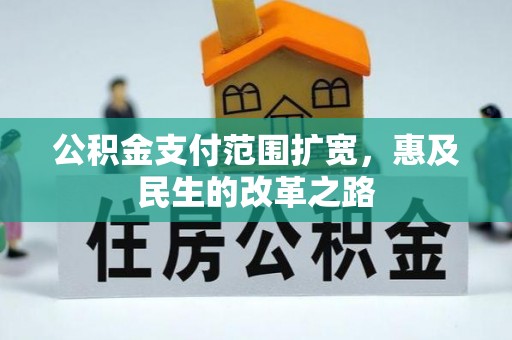 栾川公积金支付范围扩宽，惠及民生的改革之路