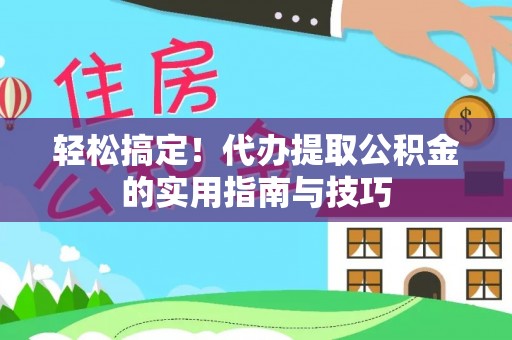栾川轻松搞定！代办提取公积金的实用指南与技巧