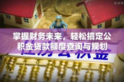栾川掌握财务未来，轻松搞定公积金贷款额度查询与规划