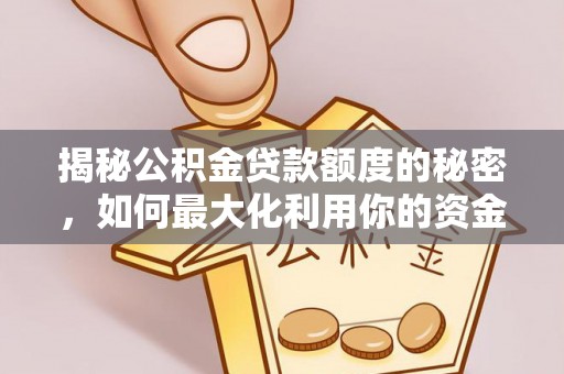 栾川揭秘公积金贷款额度的秘密，如何最大化利用你的资金