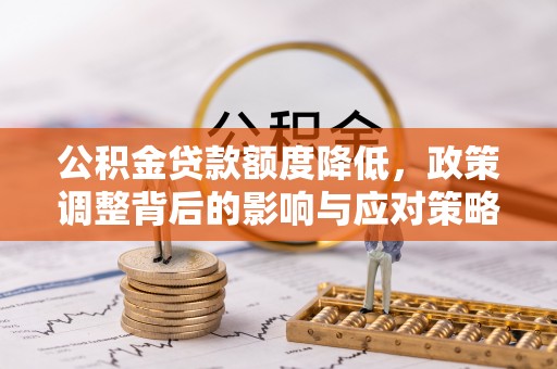 栾川公积金贷款额度降低，政策调整背后的影响与应对策略