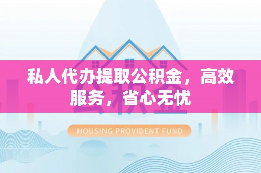 栾川私人代办提取公积金，高效服务，省心无忧