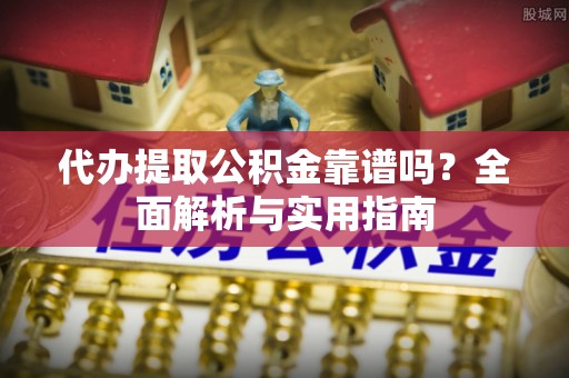 栾川代办提取公积金靠谱吗？全面解析与实用指南