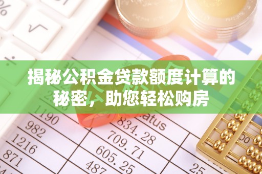 栾川揭秘公积金贷款额度计算的秘密，助您轻松购房
