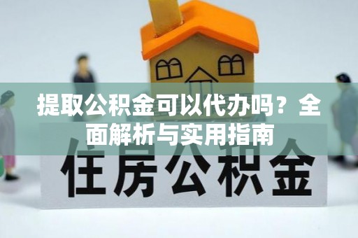 栾川提取公积金可以代办吗？全面解析与实用指南