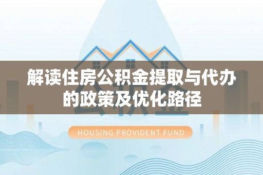 栾川解读住房公积金提取与代办的政策及优化路径