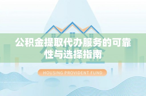 栾川公积金提取代办服务的可靠性与选择指南