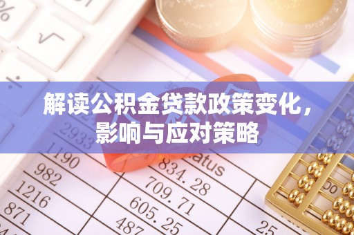 栾川解读公积金贷款政策变化，影响与应对策略