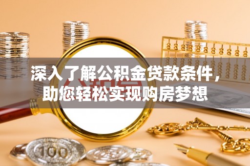 栾川深入了解公积金贷款条件，助您轻松实现购房梦想