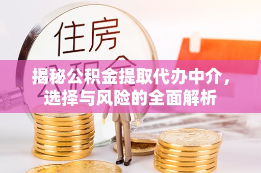 栾川揭秘公积金提取代办中介，选择与风险的全面解析
