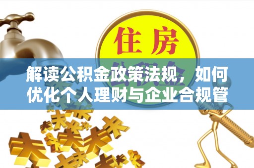 栾川解读公积金政策法规，如何优化个人理财与企业合规管理