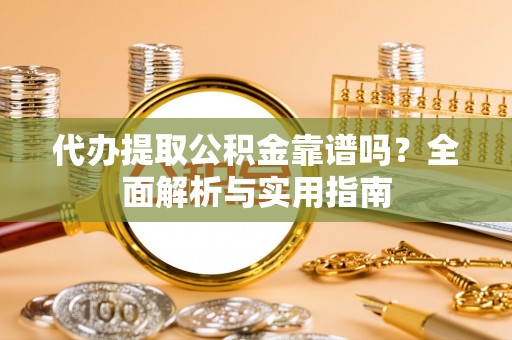 栾川代办提取公积金靠谱吗？全面解析与实用指南