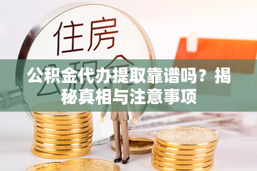 栾川公积金代办提取靠谱吗？揭秘真相与注意事项