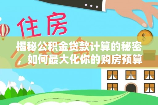 栾川揭秘公积金贷款计算的秘密，如何最大化你的购房预算