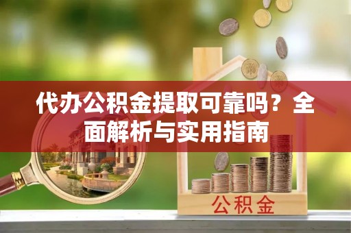 栾川代办公积金提取可靠吗？全面解析与实用指南